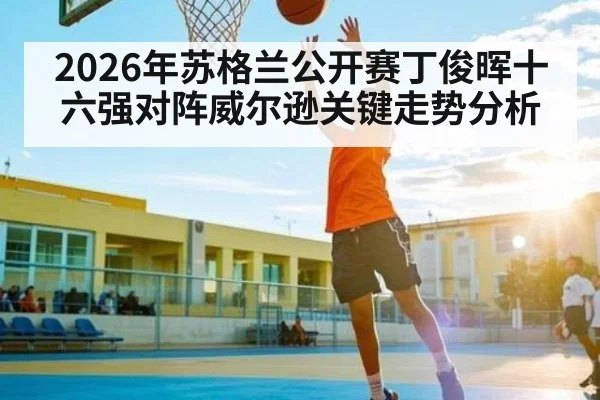 2026年苏格兰公开赛丁俊晖十六强对阵威尔逊关键走势分析